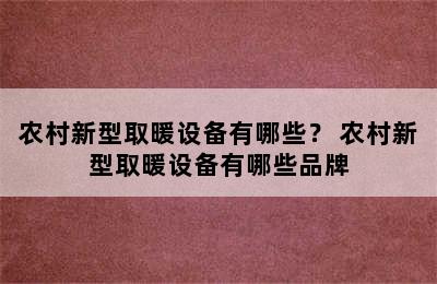 农村新型取暖设备有哪些？ 农村新型取暖设备有哪些品牌